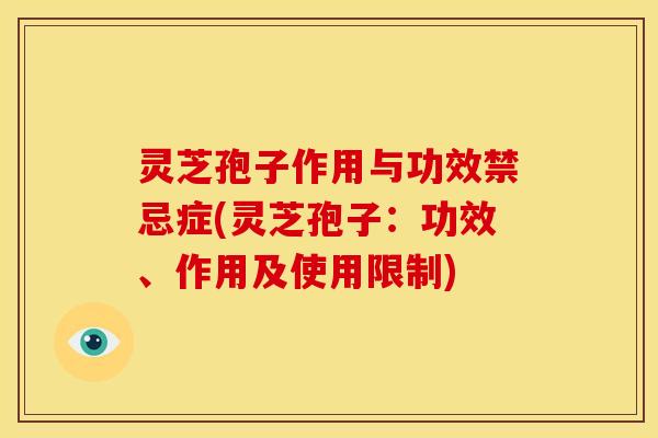 灵芝孢子作用与功效禁忌症(灵芝孢子：功效、作用及使用限制)