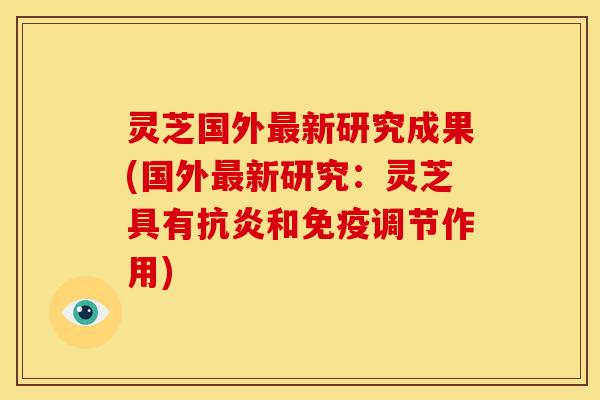 灵芝国外最新研究成果(国外最新研究：灵芝具有抗炎和免疫调节作用)