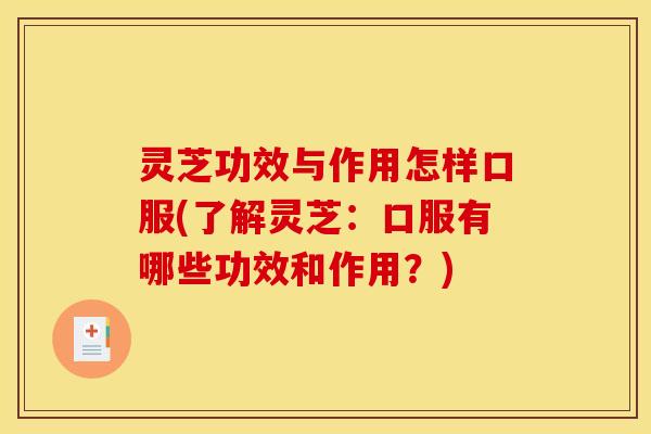 灵芝功效与作用怎样口服(了解灵芝：口服有哪些功效和作用？)