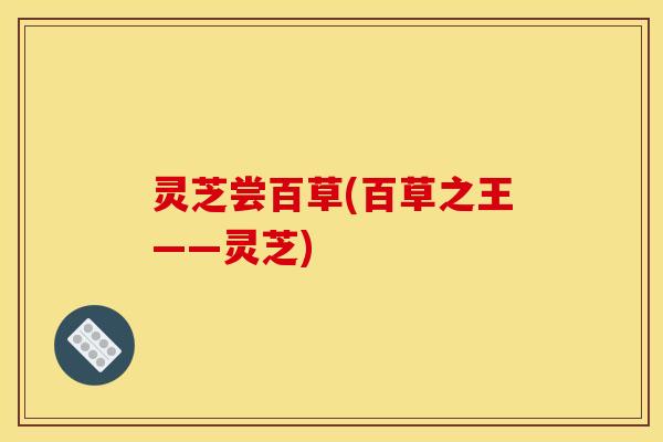 灵芝尝百草(百草之王——灵芝)