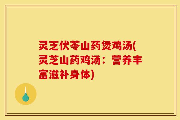 灵芝伏苓山药煲鸡汤(灵芝山药鸡汤:营养丰富滋补身体)