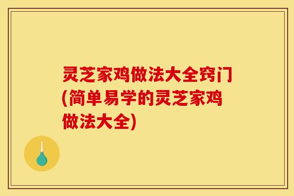 灵芝家鸡做法大全窍门(简单易学的灵芝家鸡做法大全)