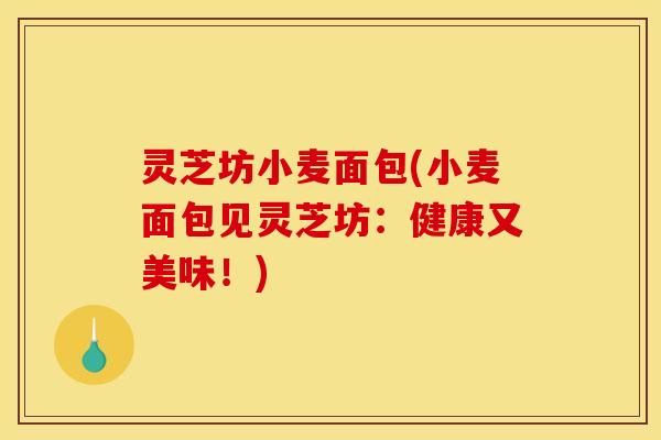 灵芝坊小麦面包(小麦面包见灵芝坊：健康又美味！)