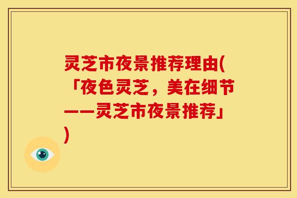 灵芝市夜景推荐理由(「夜色灵芝，美在细节——灵芝市夜景推荐」)