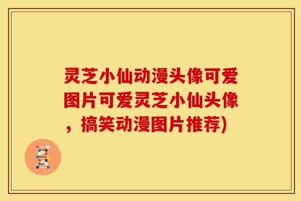 灵芝小仙动漫头像可爱图片可爱灵芝小仙头像,搞笑动漫图片推荐)