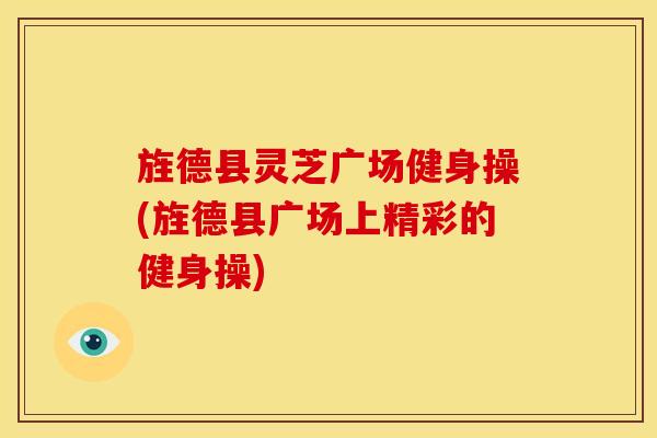 旌德县灵芝广场健身操(旌德县广场上精彩的健身操)