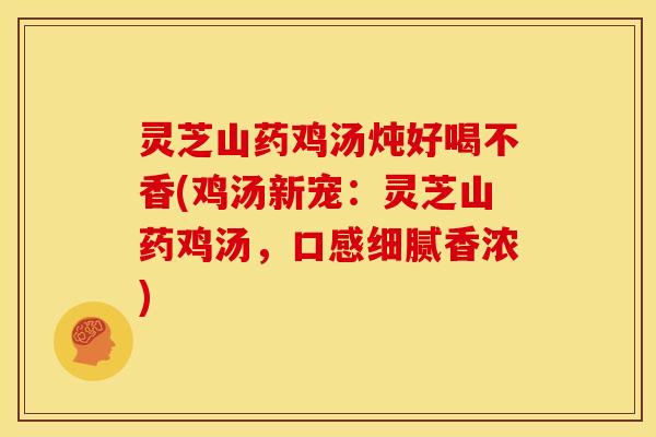 灵芝山药鸡汤炖好喝不香(鸡汤新宠:灵芝山药鸡汤,口感细腻香浓)