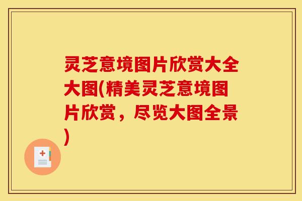 灵芝意境图片欣赏大全大图(精美灵芝意境图片欣赏，尽览大图全景)