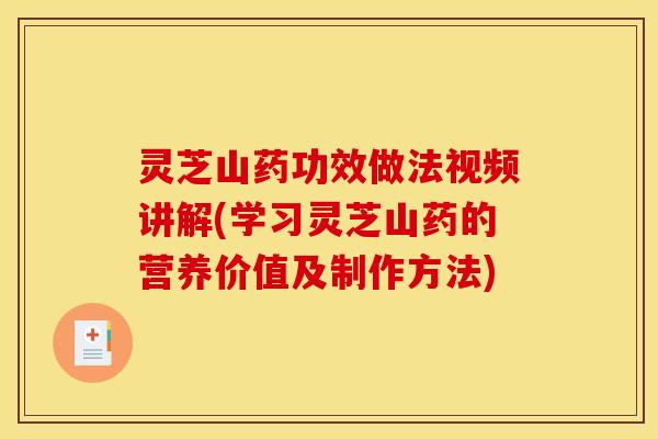 灵芝山药功效做法视频讲解(学习灵芝山药的营养价值及制作方法)