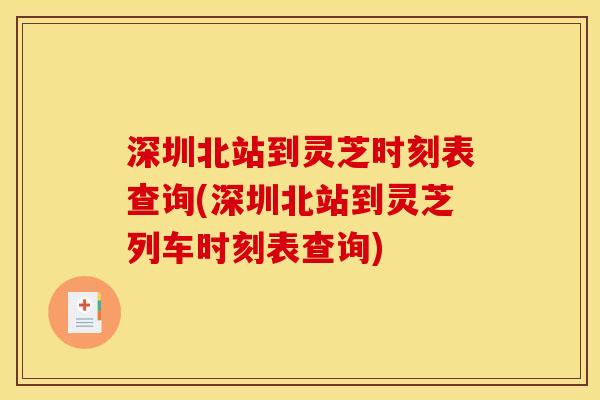 深圳北站到灵芝时刻表查询(深圳北站到灵芝列车时刻表查询)
