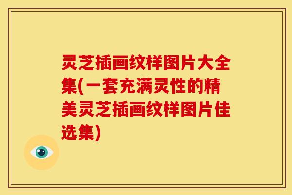 灵芝插画纹样图片大全集(一套充满灵性的精美灵芝插画纹样图片佳选集)