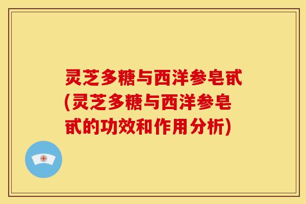灵芝多糖与西洋参皂甙(灵芝多糖与西洋参皂甙的功效和作用分析)