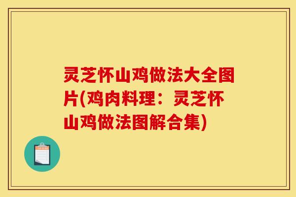 灵芝怀山鸡做法大全图片(鸡肉料理:灵芝怀山鸡做法图解合集)