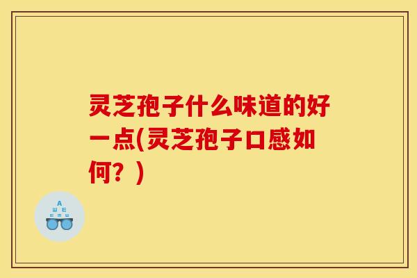 灵芝孢子什么味道的好一点(灵芝孢子口感如何？)