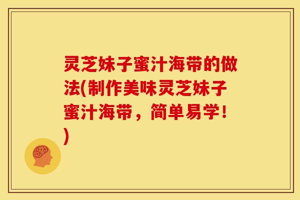 灵芝妹子蜜汁海带的做法(制作美味灵芝妹子蜜汁海带，简单易学！)