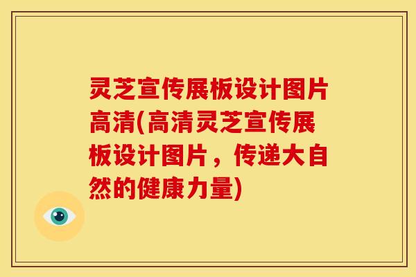 灵芝宣传展板设计图片高清(高清灵芝宣传展板设计图片,传递大自然的健康力量)