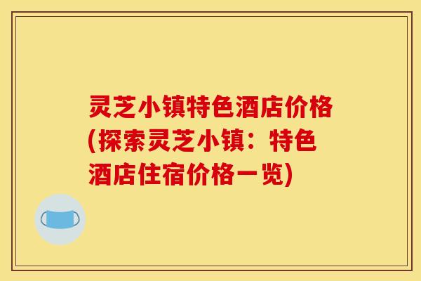 灵芝小镇特色酒店价格(探索灵芝小镇：特色酒店住宿价格一览)