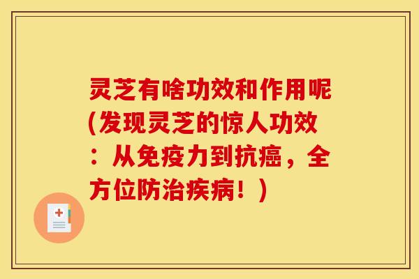 灵芝有啥功效和作用呢(发现灵芝的惊人功效:从免疫力到抗癌,全方位防治疾病!)