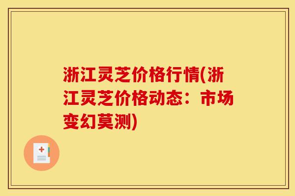 浙江灵芝价格行情(浙江灵芝价格动态:市场变幻莫测)