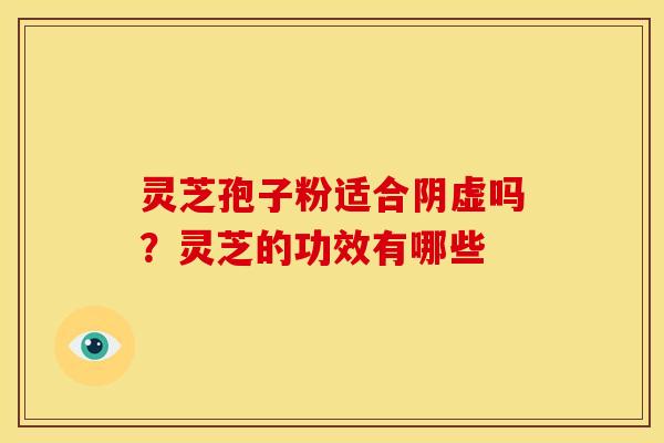 灵芝孢子粉适合阴虚吗？灵芝的功效有哪些