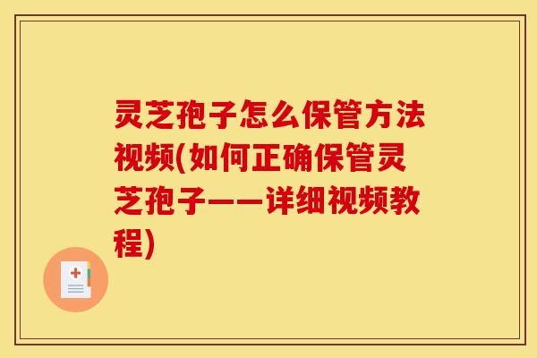 灵芝孢子怎么保管方法视频(如何正确保管灵芝孢子——详细视频教程)