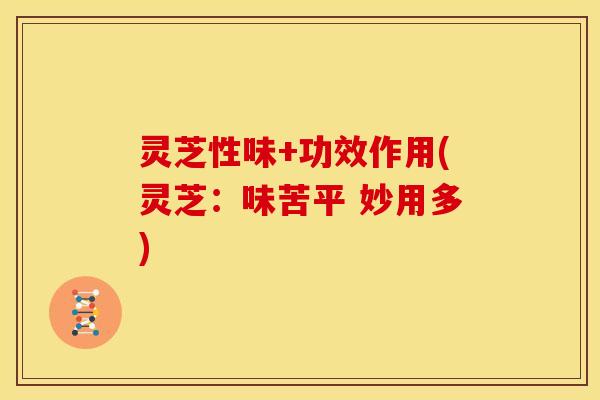 灵芝性味+功效作用(灵芝:味苦平 妙用多)