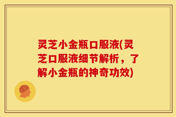 灵芝小金瓶口服液(灵芝口服液细节解析,了解小金瓶的神奇功效)