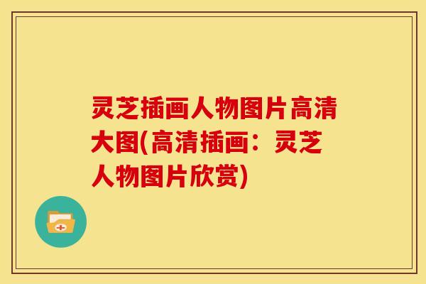 灵芝插画人物图片高清大图(高清插画:灵芝人物图片欣赏)