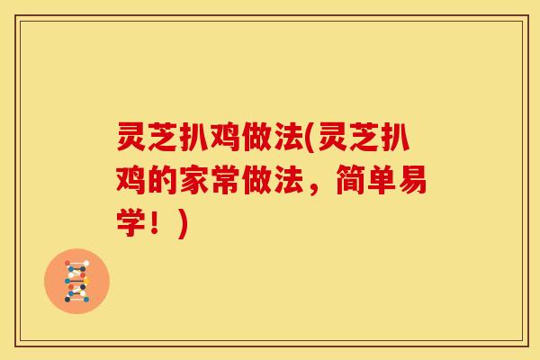 灵芝扒鸡做法(灵芝扒鸡的家常做法,简单易学!)