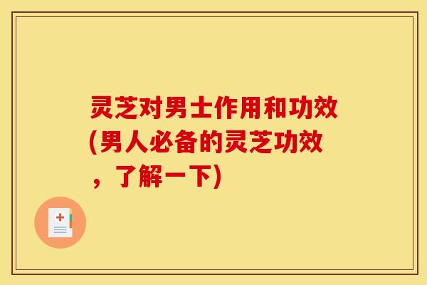 灵芝对男士作用和功效(男人必备的灵芝功效，了解一下)