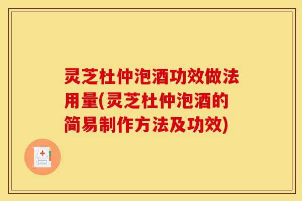 灵芝杜仲泡酒功效做法用量(灵芝杜仲泡酒的简易制作方法及功效)
