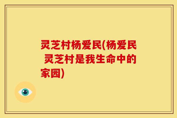 灵芝村杨爱民(杨爱民 灵芝村是我生命中的家园)