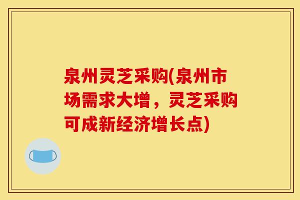 泉州灵芝采购(泉州市场需求大增,灵芝采购可成新经济增长点)