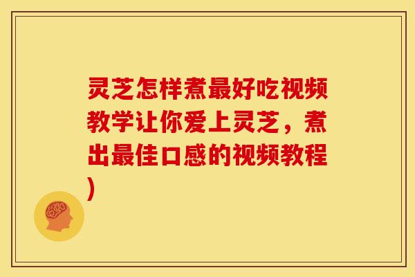 灵芝怎样煮最好吃视频教学让你爱上灵芝，煮出最佳口感的视频教程)