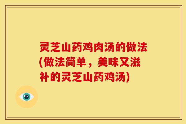 灵芝山药鸡肉汤的做法(做法简单,美味又滋补的灵芝山药鸡汤)