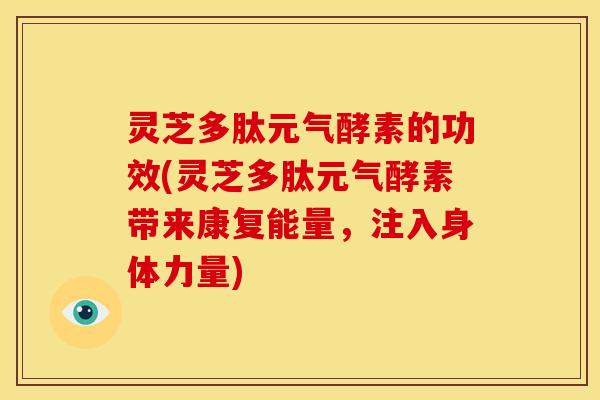 灵芝多肽元气酵素的功效(灵芝多肽元气酵素带来康复能量,注入身体力量)