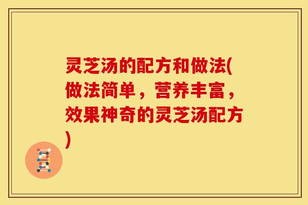 灵芝汤的配方和做法(做法简单，营养丰富，效果神奇的灵芝汤配方)