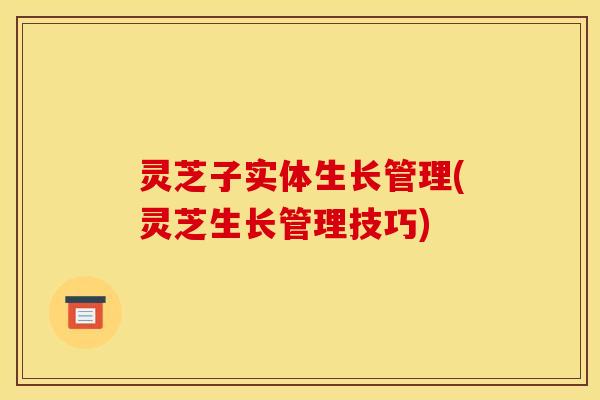 灵芝子实体生长管理(灵芝生长管理技巧)