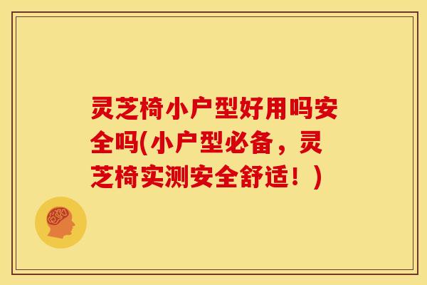 灵芝椅小户型好用吗安全吗(小户型必备，灵芝椅实测安全舒适！)