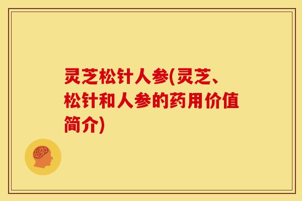 灵芝松针人参(灵芝、松针和人参的药用价值简介)