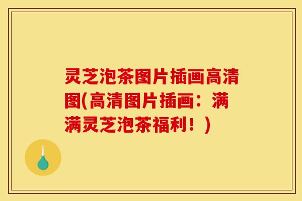 灵芝泡茶图片插画高清图(高清图片插画:满满灵芝泡茶福利!)