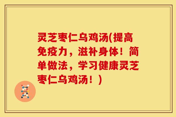 灵芝枣仁乌鸡汤(提高免疫力，滋补身体！简单做法，学习健康灵芝枣仁乌鸡汤！)