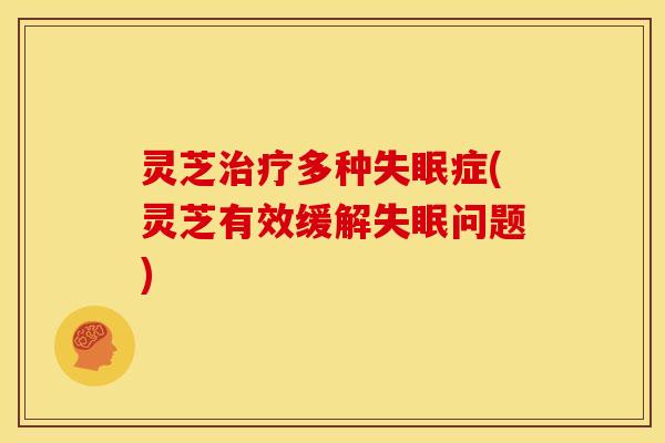灵芝治疗多种失眠症(灵芝有效缓解失眠问题)