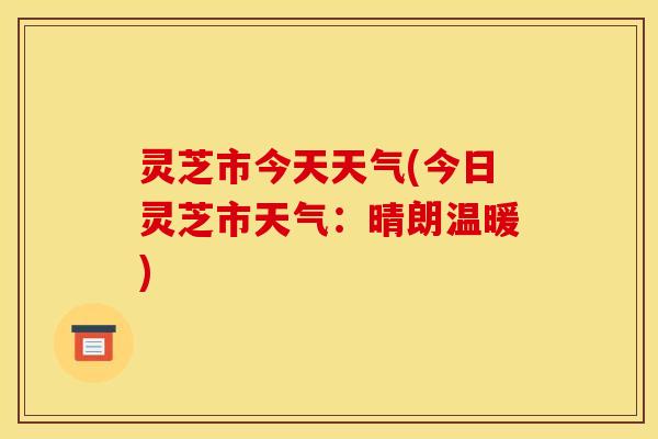 灵芝市今天天气(今日灵芝市天气:晴朗温暖)
