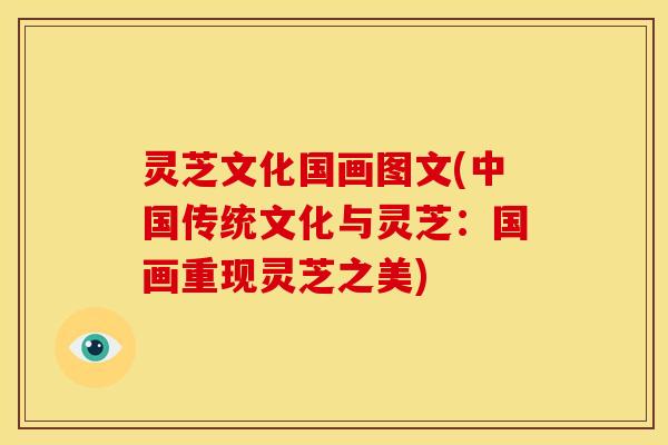 灵芝文化国画图文(中国传统文化与灵芝:国画重现灵芝之美)