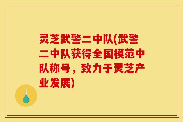 灵芝武警二中队(武警二中队获得全国模范中队称号，致力于灵芝产业发展)