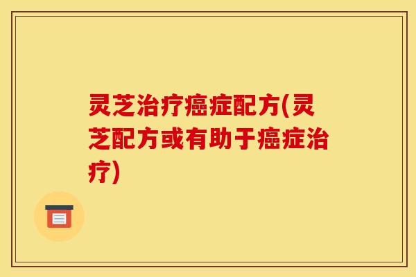 灵芝治疗癌症配方(灵芝配方或有助于癌症治疗)