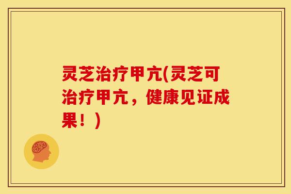 灵芝治疗甲亢(灵芝可治疗甲亢，健康见证成果！)