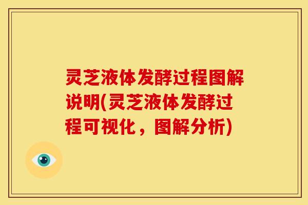 灵芝液体发酵过程图解说明(灵芝液体发酵过程可视化,图解分析)