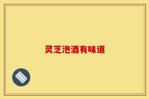 灵芝泡酒有味道